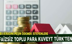 Ev kirasını peşin ödemek isteyenlere faizsiz toplu para Kuveyt Türk’ten