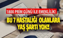 Bu 7 hastalığı olana emeklilikte yaş şartı kalktı!